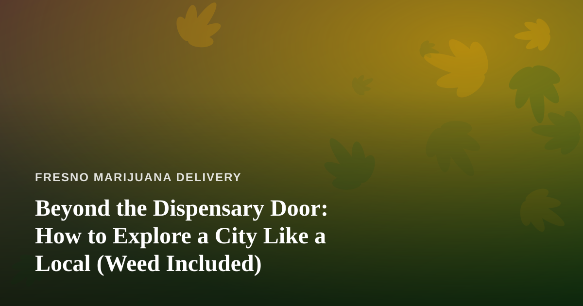 Beyond the Dispensary Door: How to Explore a City Like a Local (Weed Included)