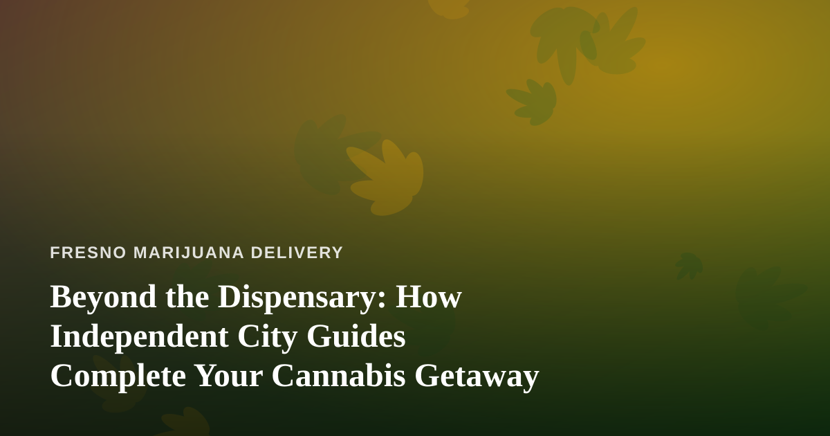 Beyond the Dispensary: How Independent City Guides Complete Your Cannabis Getaway