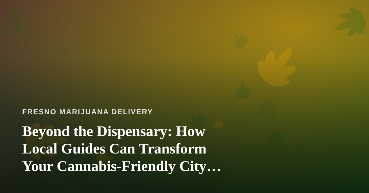 Beyond the Dispensary: How Local Guides Can Transform Your Cannabis-Friendly City Adventure