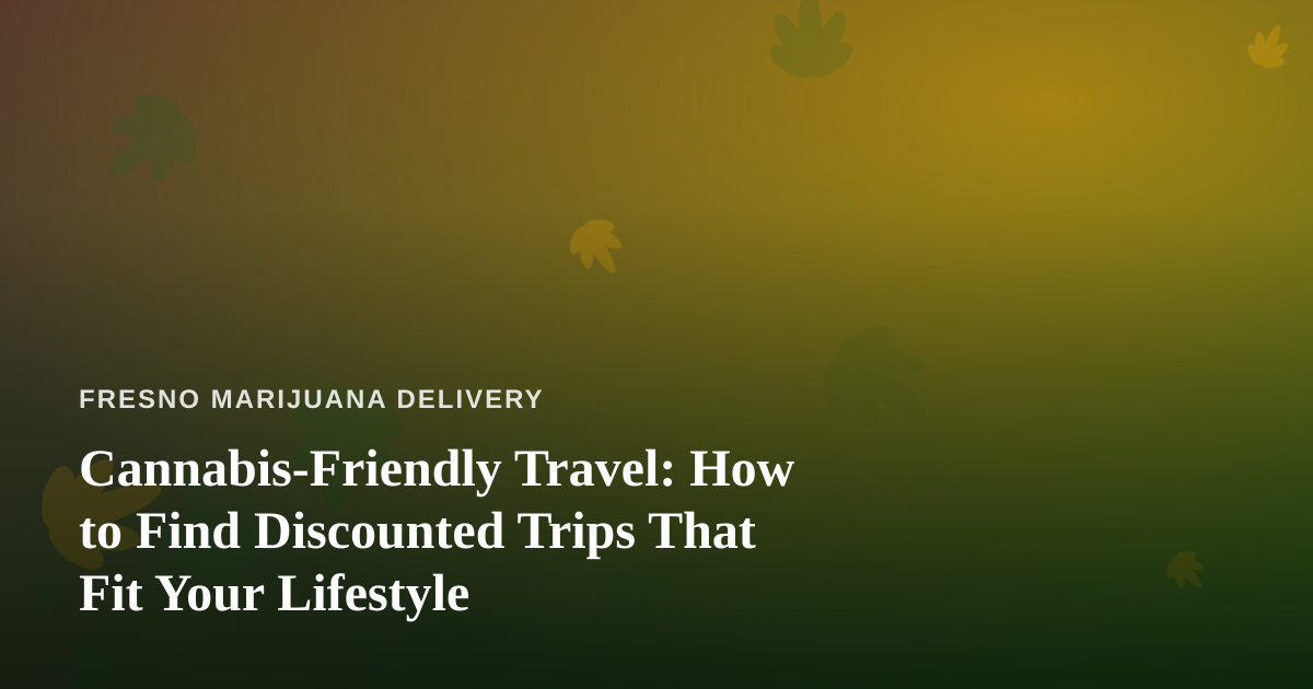 Cannabis-Friendly Travel: How to Find Discounted Trips That Fit Your Lifestyle