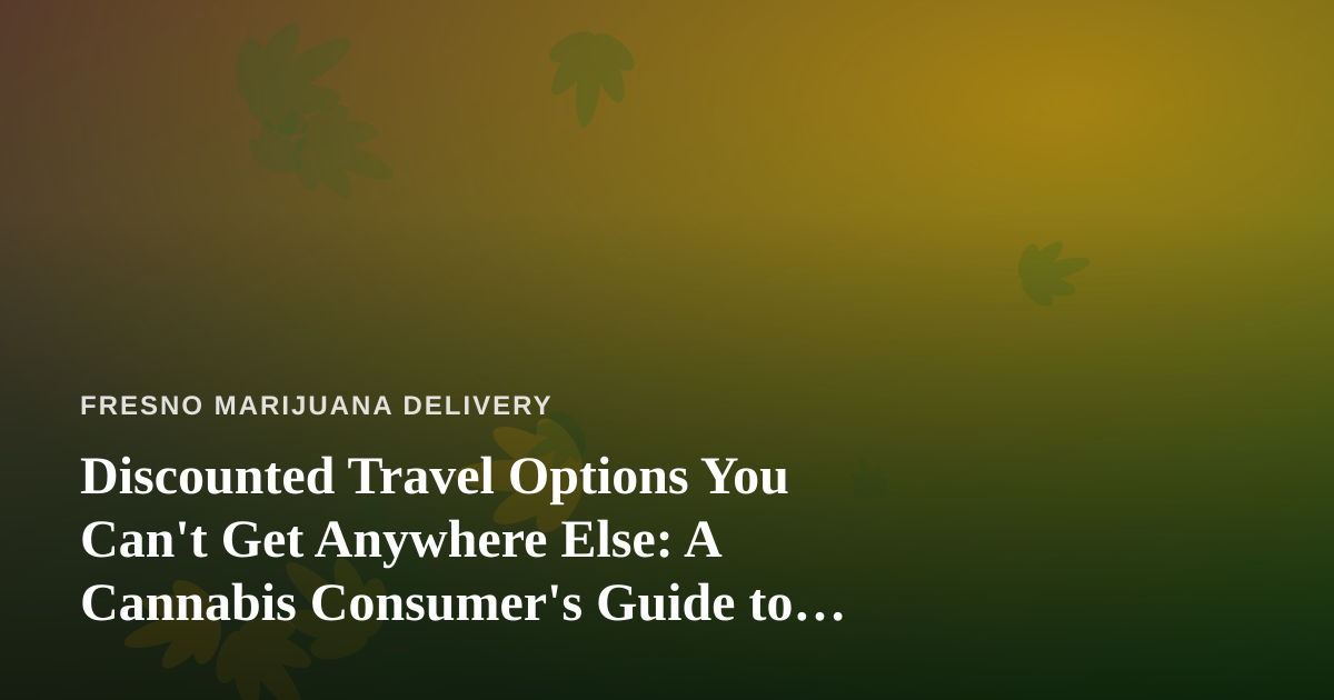 Discounted Travel Options You Can’t Get Anywhere Else: A Cannabis Consumer’s Guide to Smart Getaways