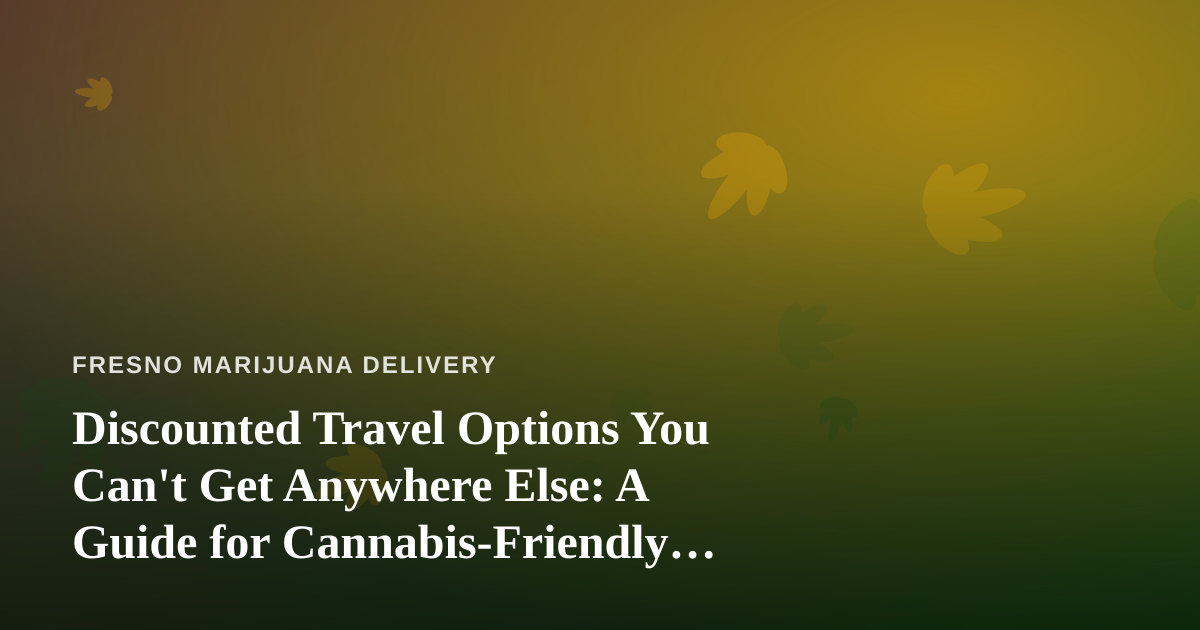 Discounted Travel Options You Can’t Get Anywhere Else: A Guide for Cannabis-Friendly Getaways