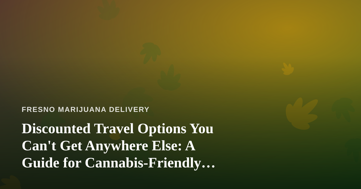 Discounted Travel Options You Can’t Get Anywhere Else: A Guide for Cannabis-Friendly Travelers