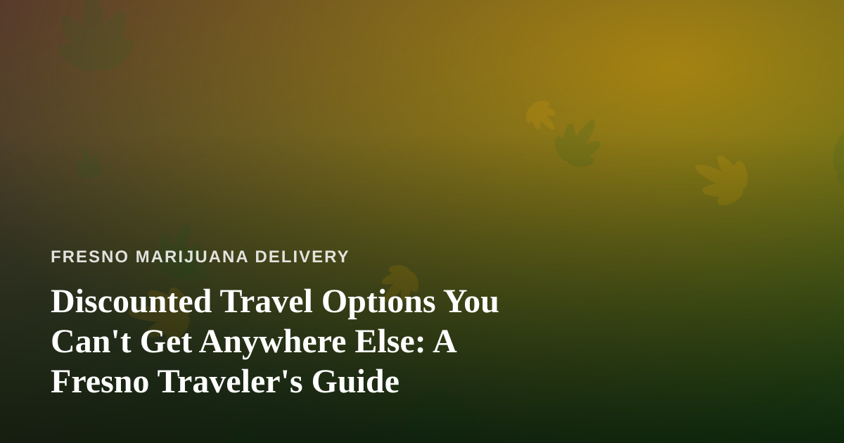 Discounted Travel Options You Can’t Get Anywhere Else: A Fresno Traveler’s Guide