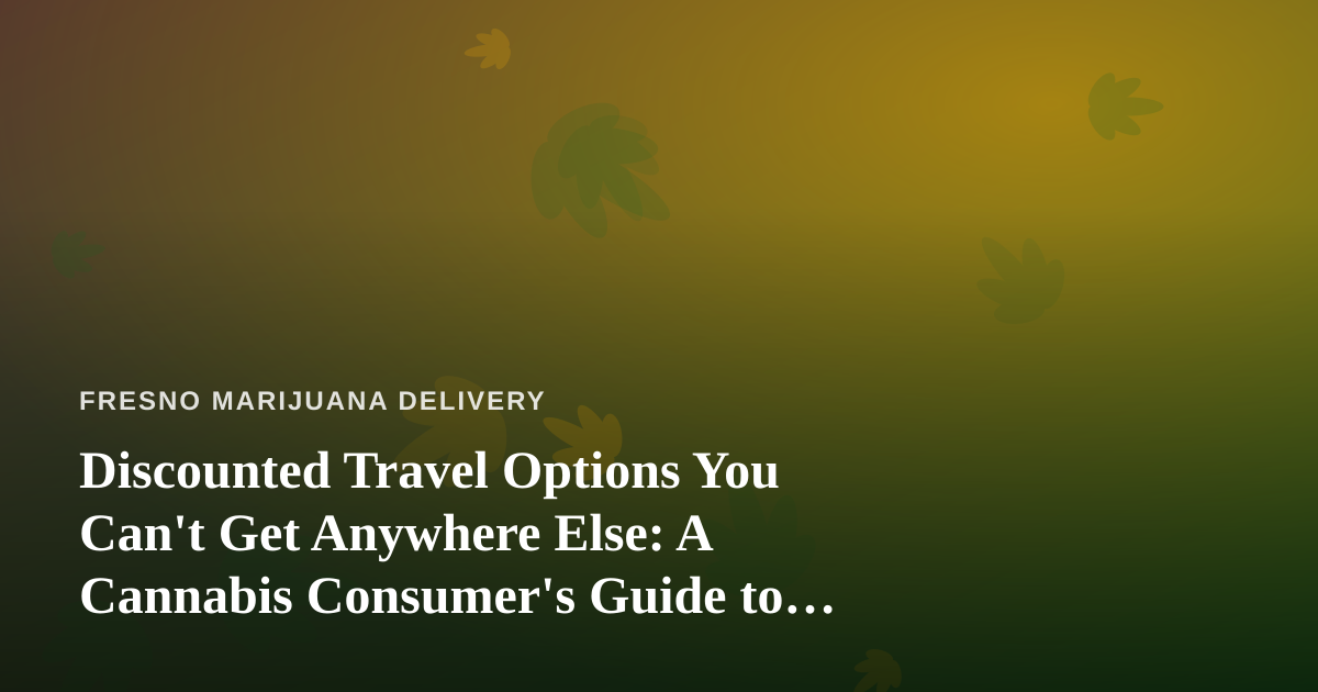 Discounted Travel Options You Can’t Get Anywhere Else: A Cannabis Consumer’s Guide to Smart Trips