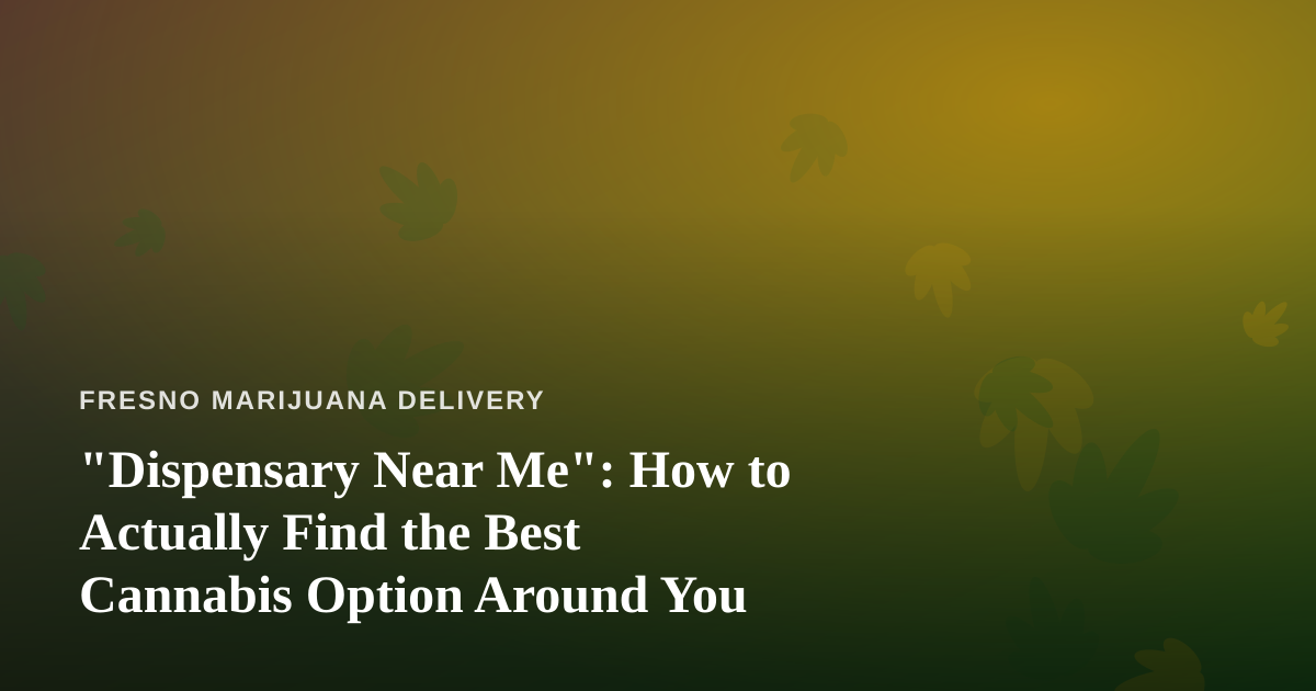 “Dispensary Near Me”: How to Actually Find the Best Cannabis Option Around You