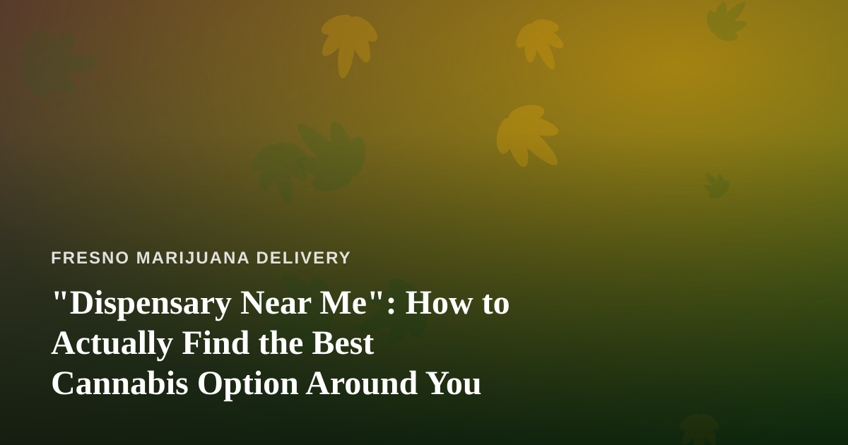 “Dispensary Near Me”: How to Actually Find the Best Cannabis Option Around You