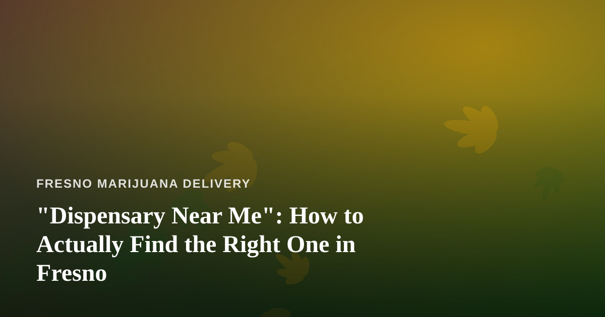 “Dispensary Near Me”: How to Actually Find the Right One in Fresno