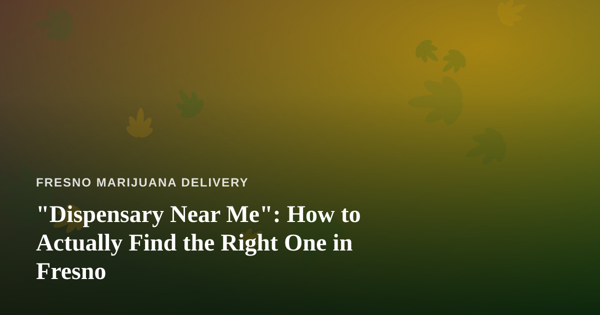 “Dispensary Near Me”: How to Actually Find the Right One in Fresno
