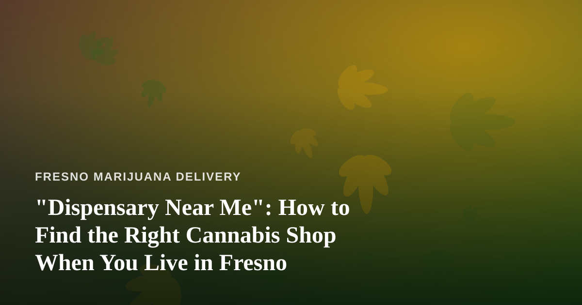 “Dispensary Near Me”: How to Find the Right Cannabis Shop When You Live in Fresno