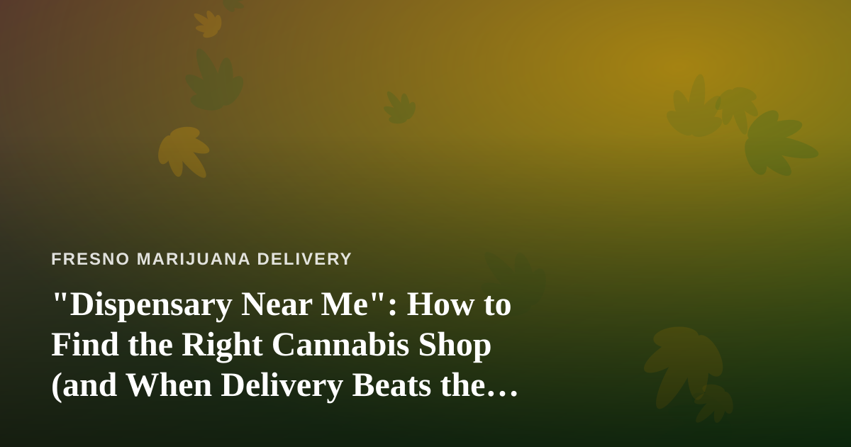 “Dispensary Near Me”: How to Find the Right Cannabis Shop (and When Delivery Beats the Drive)
