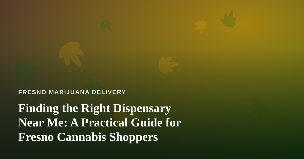Finding the Right Dispensary Near Me: A Practical Guide for Fresno Cannabis Shoppers