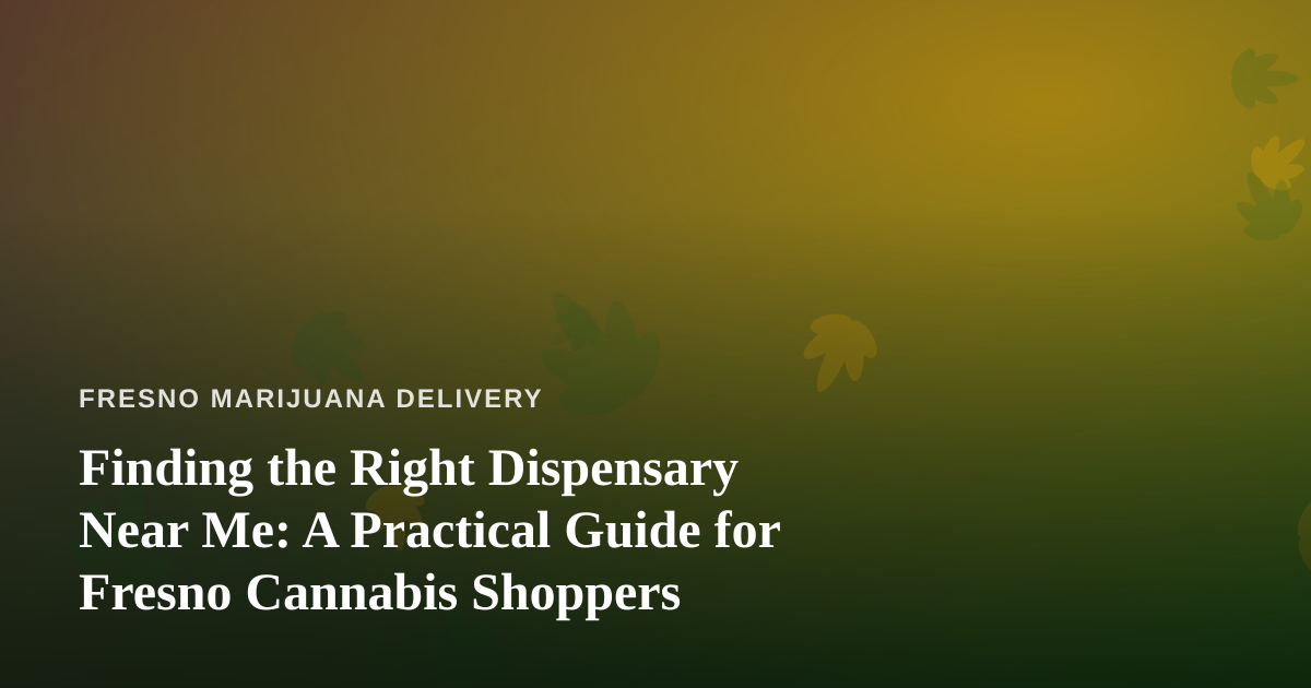 Finding the Right Dispensary Near Me: A Practical Guide for Fresno Cannabis Shoppers