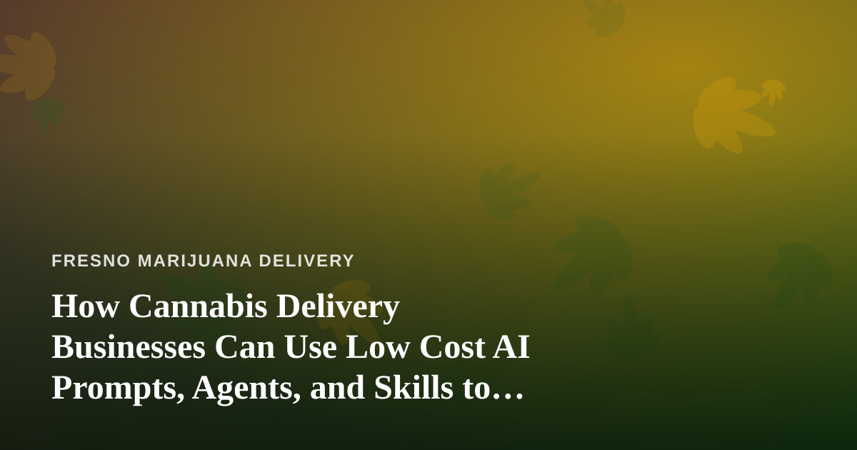 How Cannabis Delivery Businesses Can Use Low Cost AI Prompts, Agents, and Skills to Compete