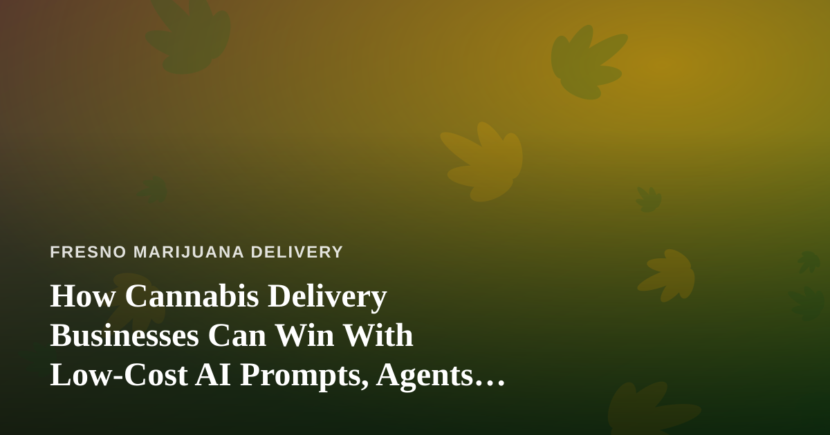 How Cannabis Delivery Businesses Can Win With Low-Cost AI Prompts, Agents, and Skills