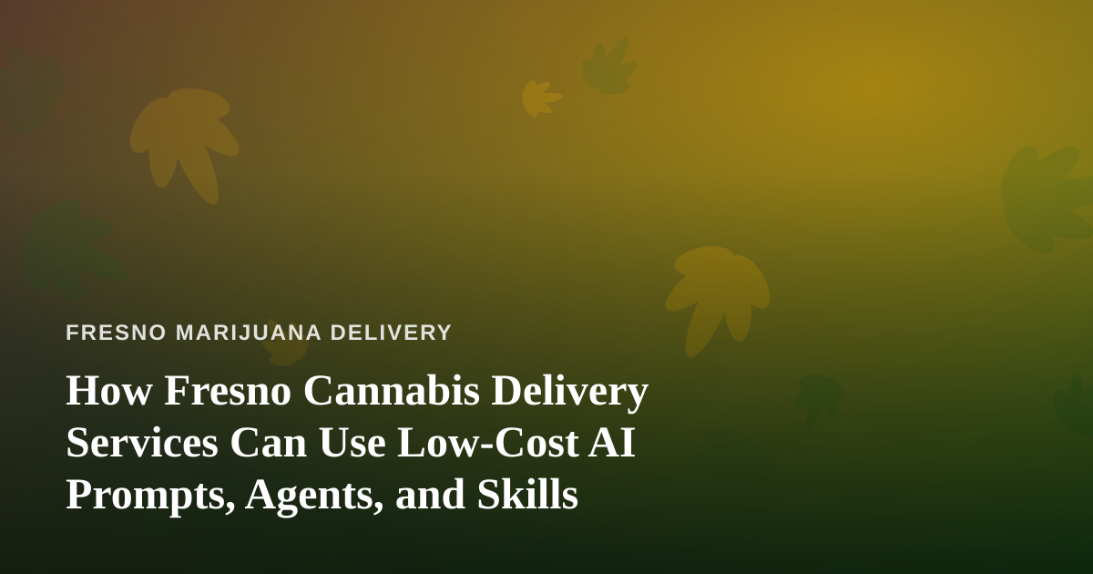 How Fresno Cannabis Delivery Services Can Use Low-Cost AI Prompts, Agents, and Skills