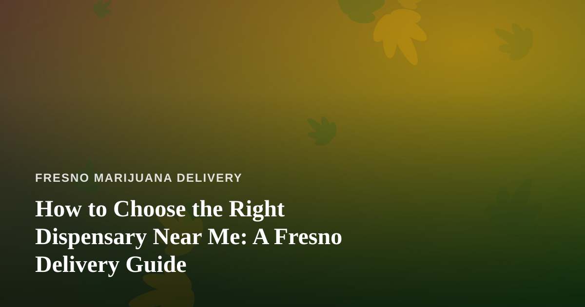 How to Choose the Right Dispensary Near Me: A Fresno Delivery Guide