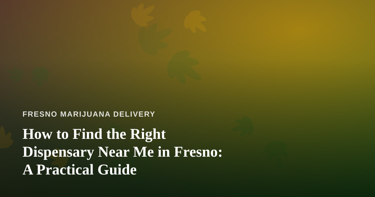 How to Find the Right Dispensary Near Me in Fresno: A Practical Guide