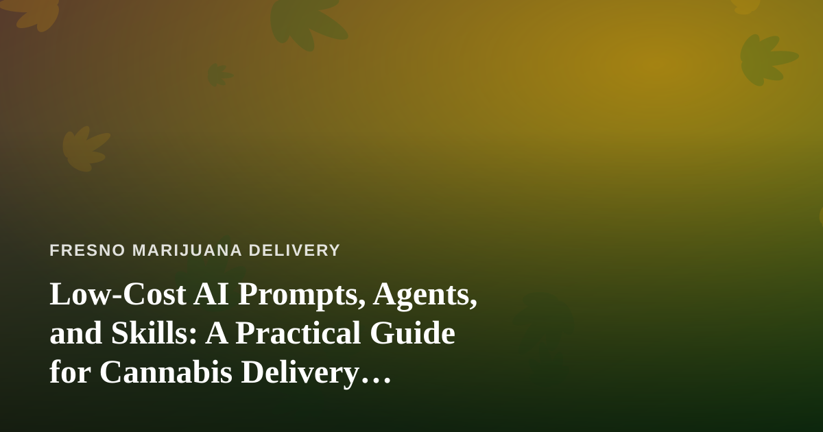 Low-Cost AI Prompts, Agents, and Skills: A Practical Guide for Cannabis Delivery Businesses