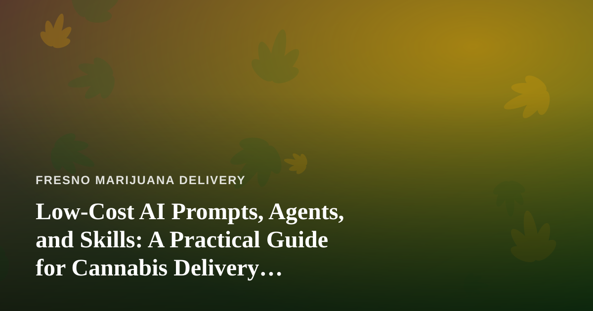 Low-Cost AI Prompts, Agents, and Skills: A Practical Guide for Cannabis Delivery Businesses