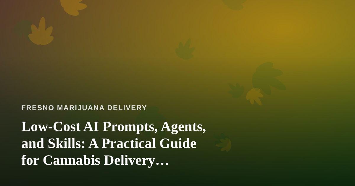Low-Cost AI Prompts, Agents, and Skills: A Practical Guide for Cannabis Delivery Businesses