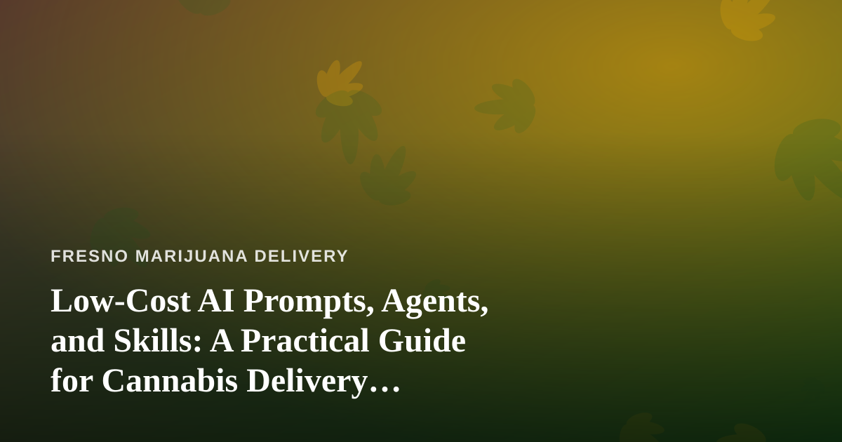 Low-Cost AI Prompts, Agents, and Skills: A Practical Guide for Cannabis Delivery Businesses