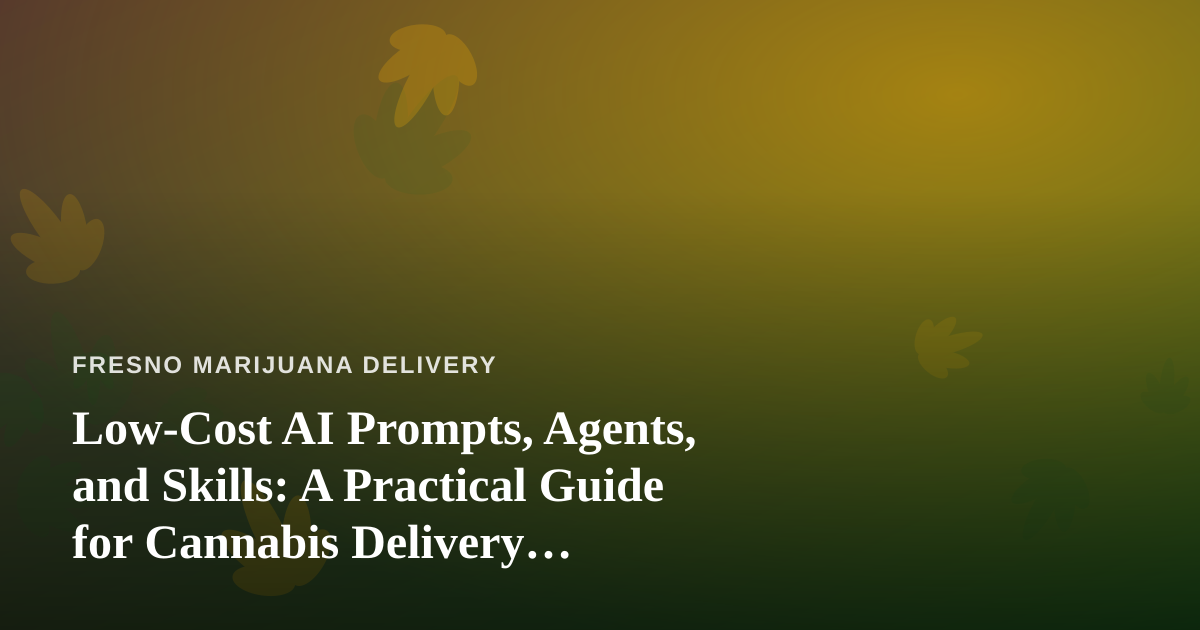 Low-Cost AI Prompts, Agents, and Skills: A Practical Guide for Cannabis Delivery Businesses