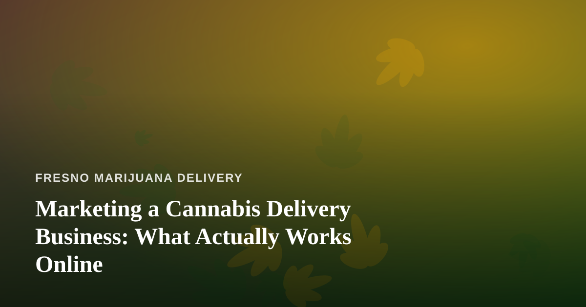 Marketing a Cannabis Delivery Business: What Actually Works Online