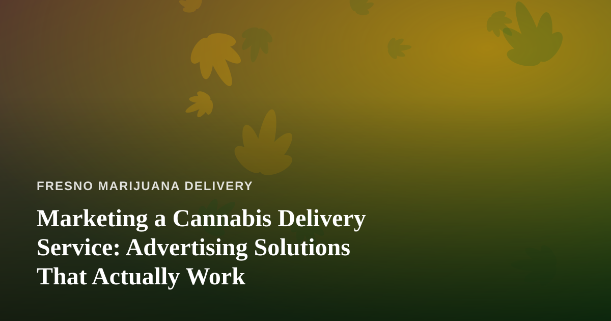 Marketing a Cannabis Delivery Service: Advertising Solutions That Actually Work