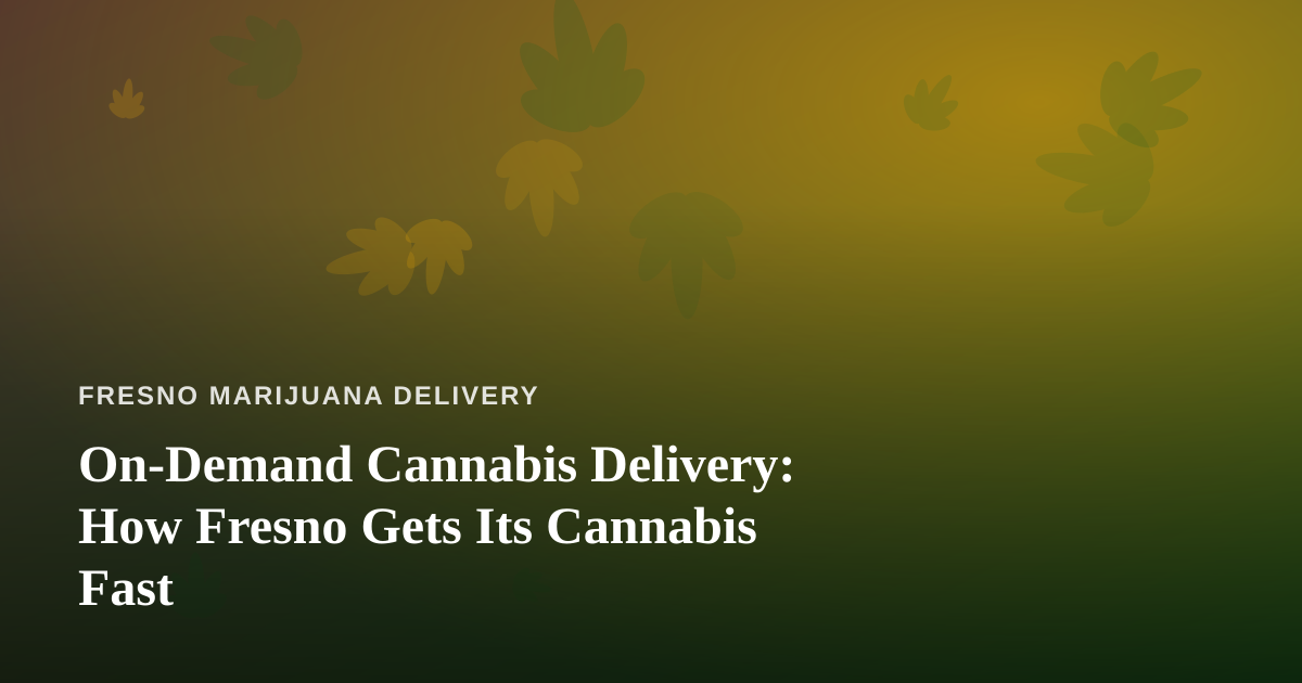 On-Demand Cannabis Delivery: How Fresno Gets Its Cannabis Fast