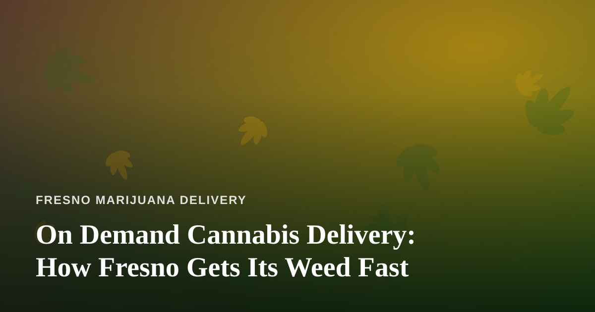 On Demand Cannabis Delivery: How Fresno Gets Its Weed Fast