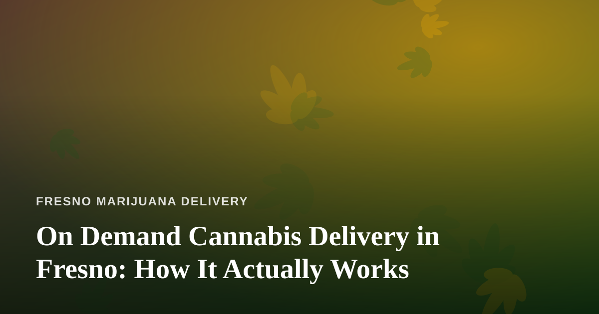 On Demand Cannabis Delivery in Fresno: How It Actually Works