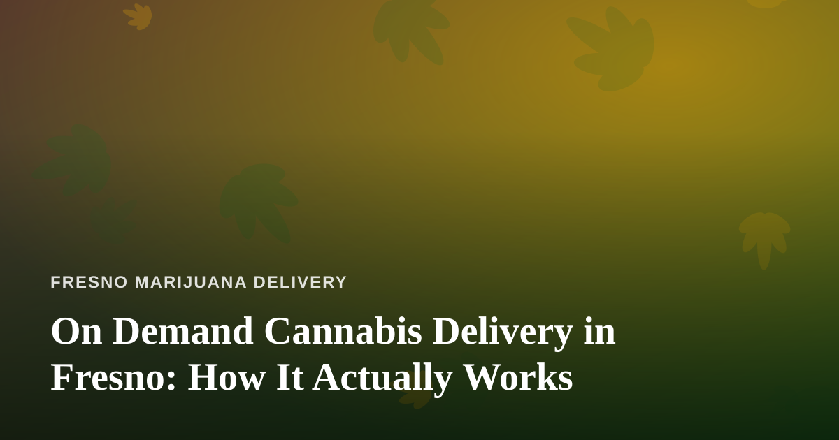 On Demand Cannabis Delivery in Fresno: How It Actually Works