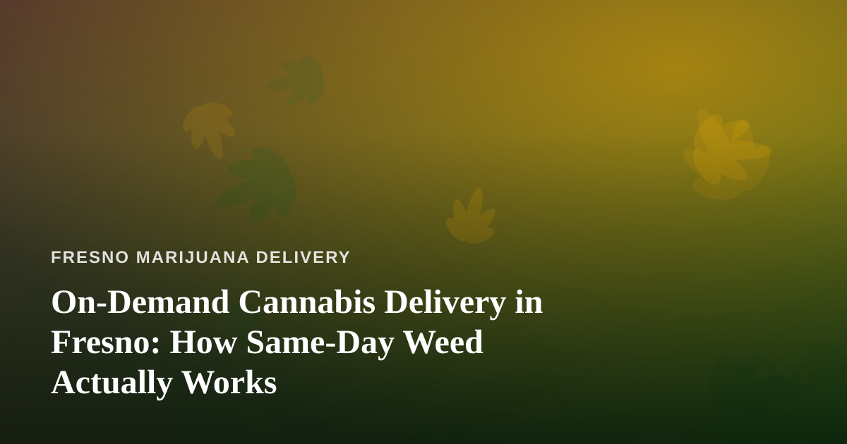 On-Demand Cannabis Delivery in Fresno: How Same-Day Weed Actually Works