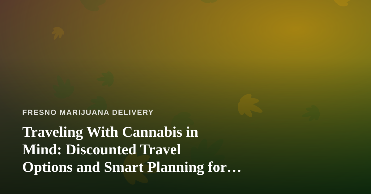 Traveling With Cannabis in Mind: Discounted Travel Options and Smart Planning for Delivery Customers