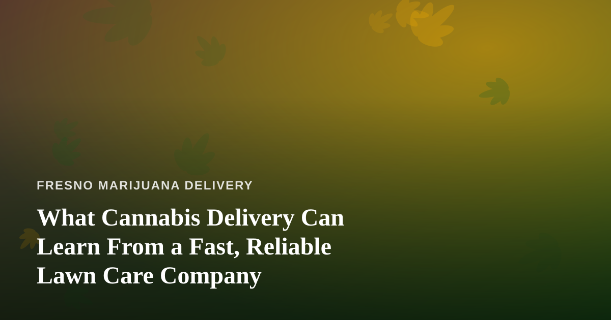 What Cannabis Delivery Can Learn From a Fast, Reliable Lawn Care Company
