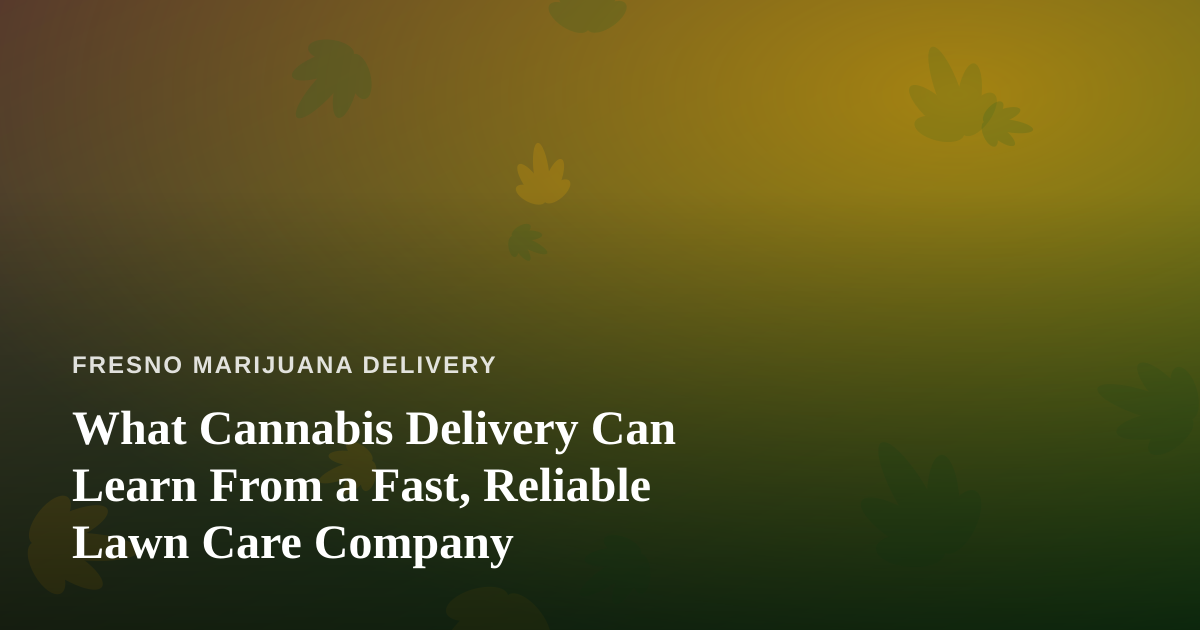 What Cannabis Delivery Can Learn From a Fast, Reliable Lawn Care Company