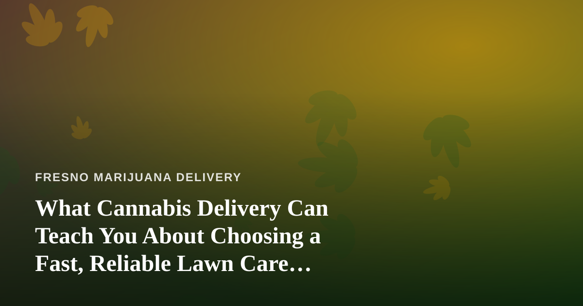 What Cannabis Delivery Can Teach You About Choosing a Fast, Reliable Lawn Care Company