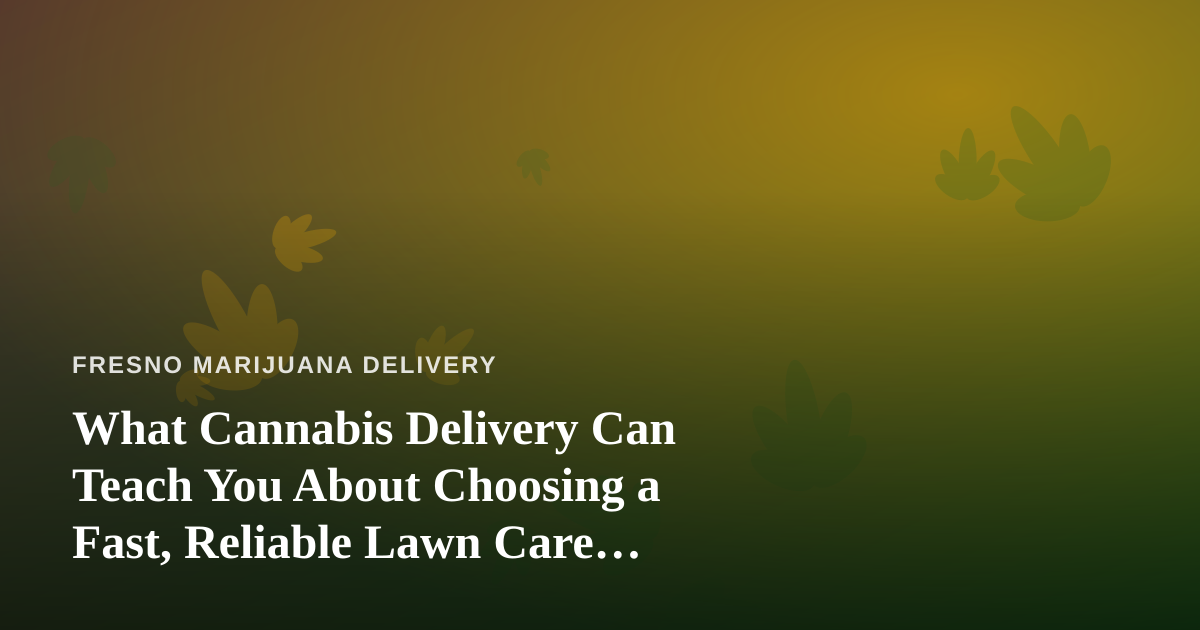 What Cannabis Delivery Can Teach You About Choosing a Fast, Reliable Lawn Care Company