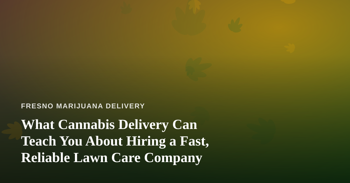 What Cannabis Delivery Can Teach You About Hiring a Fast, Reliable Lawn Care Company