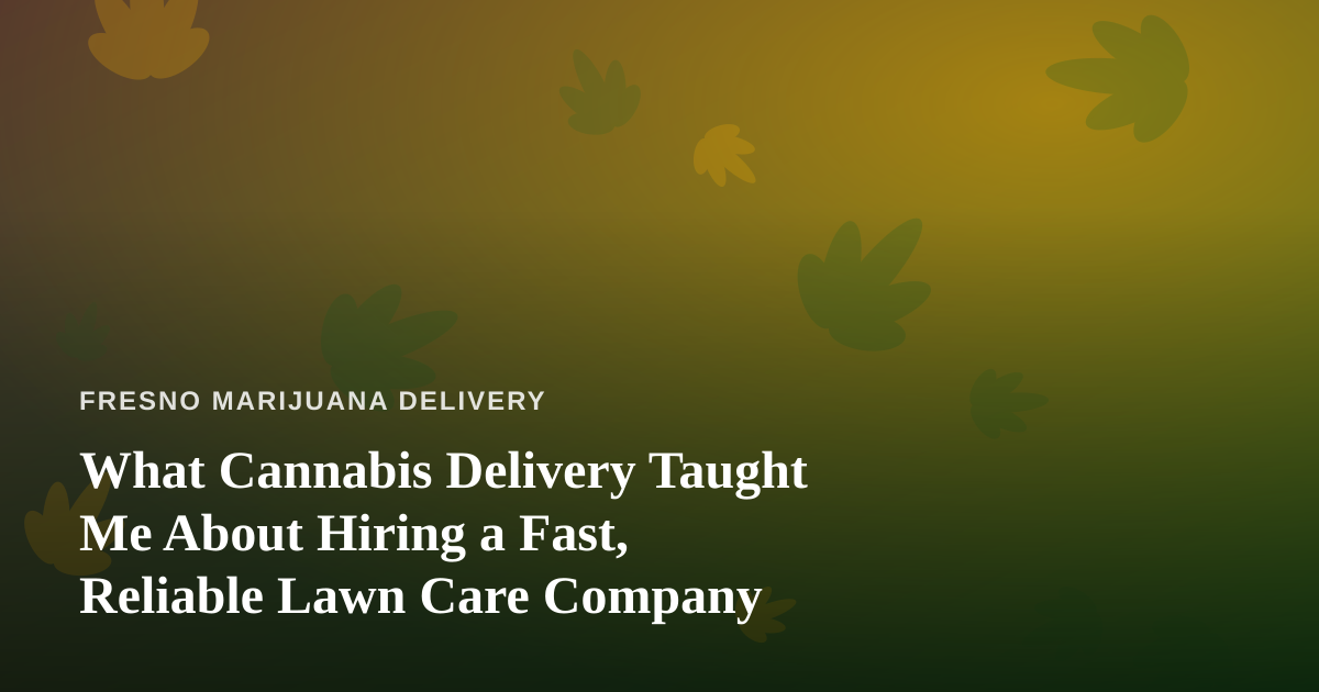 What Cannabis Delivery Taught Me About Hiring a Fast, Reliable Lawn Care Company