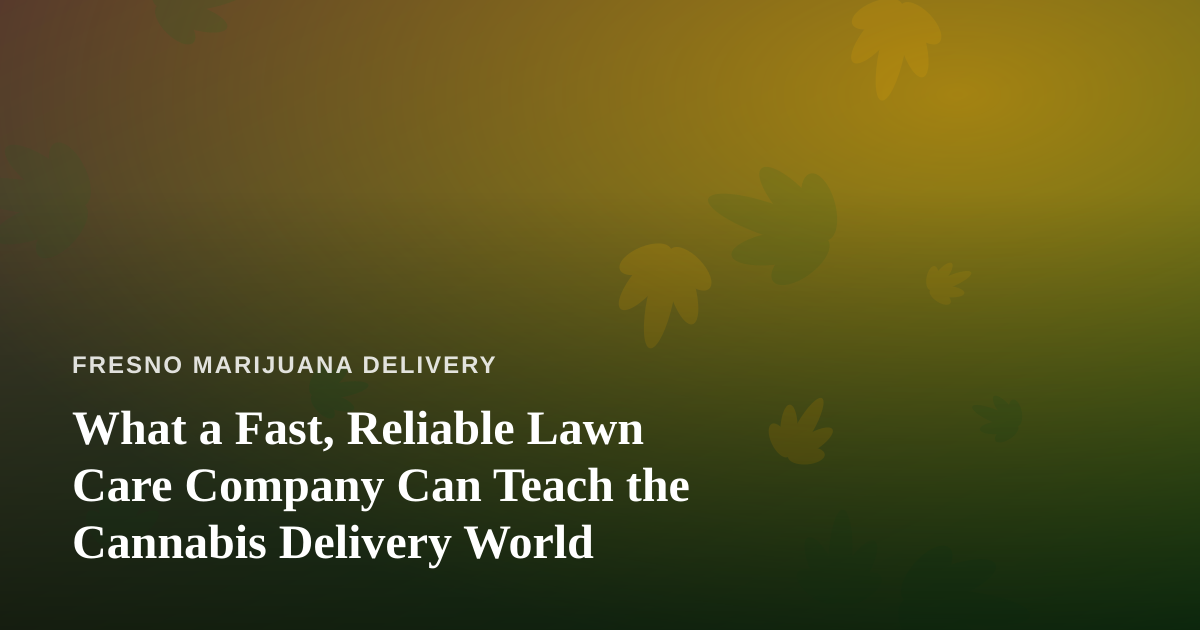 What a Fast, Reliable Lawn Care Company Can Teach the Cannabis Delivery World