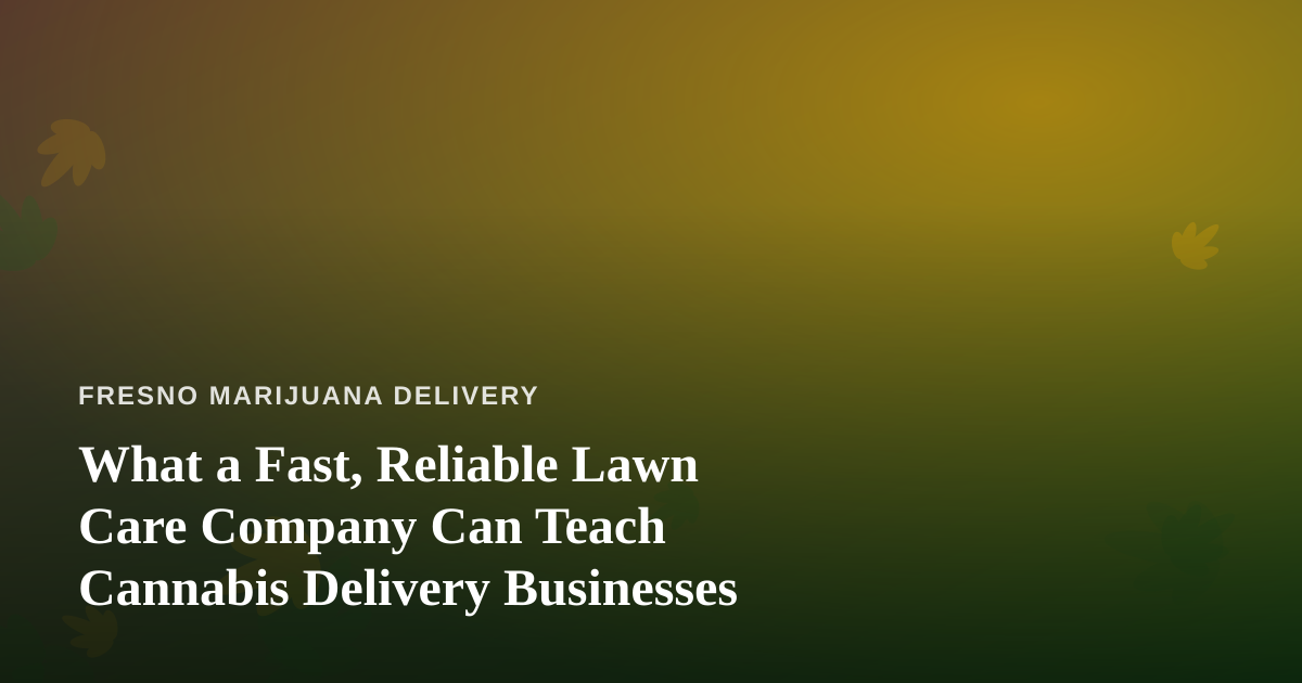 What a Fast, Reliable Lawn Care Company Can Teach Cannabis Delivery Businesses