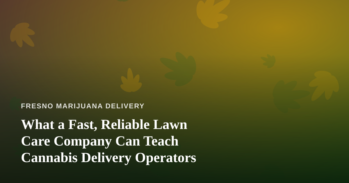 What a Fast, Reliable Lawn Care Company Can Teach Cannabis Delivery Operators