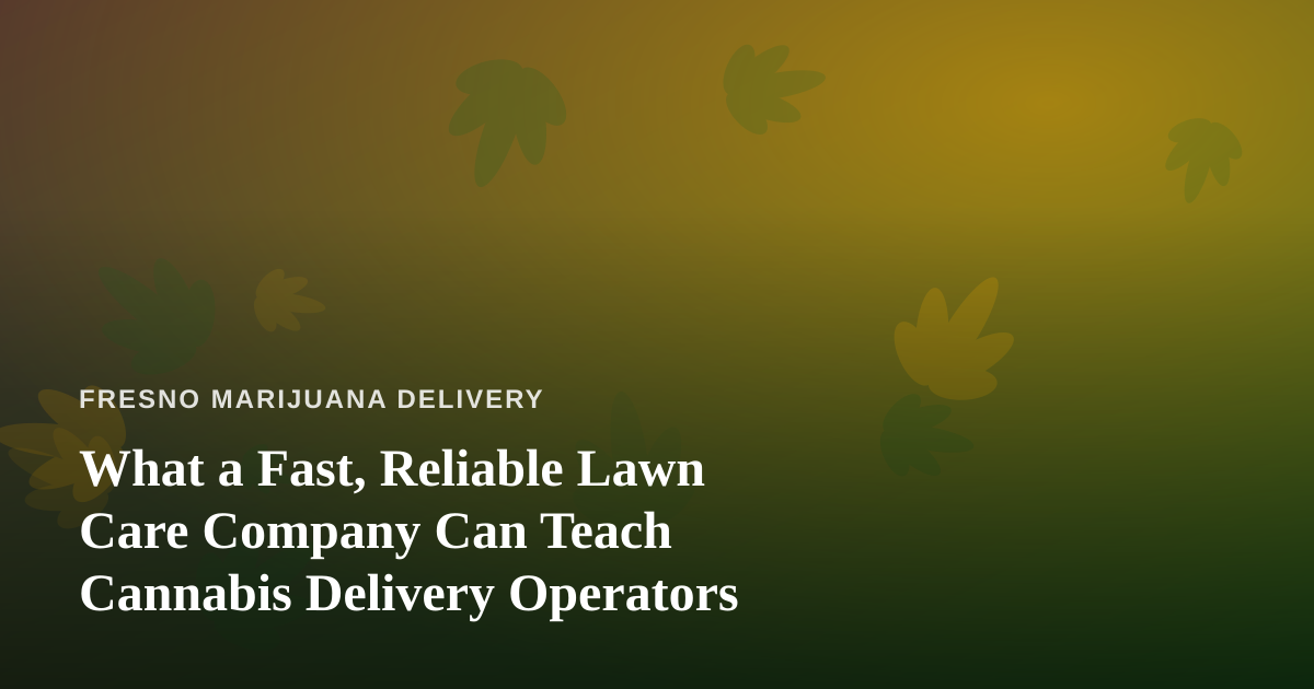 What a Fast, Reliable Lawn Care Company Can Teach Cannabis Delivery Operators