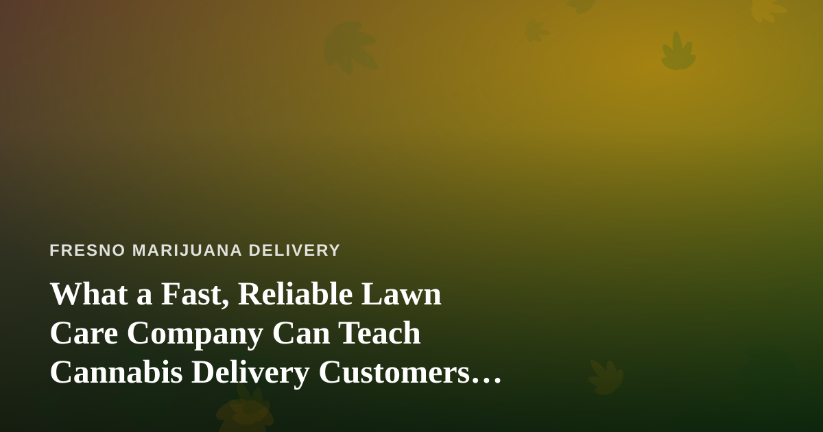 What a Fast, Reliable Lawn Care Company Can Teach Cannabis Delivery Customers About Great Service