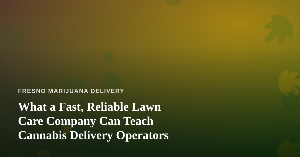 What a Fast, Reliable Lawn Care Company Can Teach Cannabis Delivery Operators