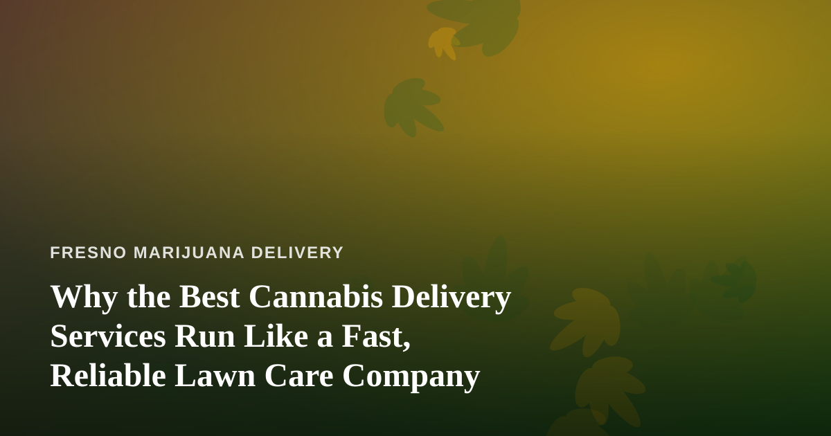 Why the Best Cannabis Delivery Services Run Like a Fast, Reliable Lawn Care Company