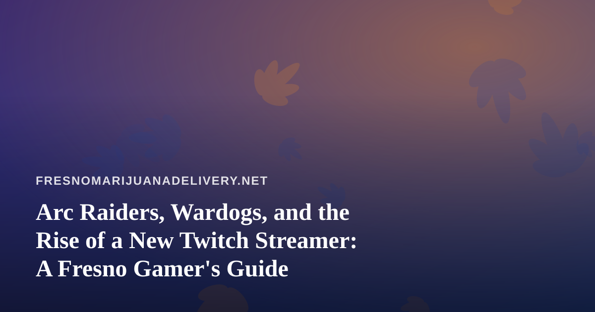Arc Raiders, Wardogs, and the Rise of a New Twitch Streamer: A Fresno Gamer’s Guide