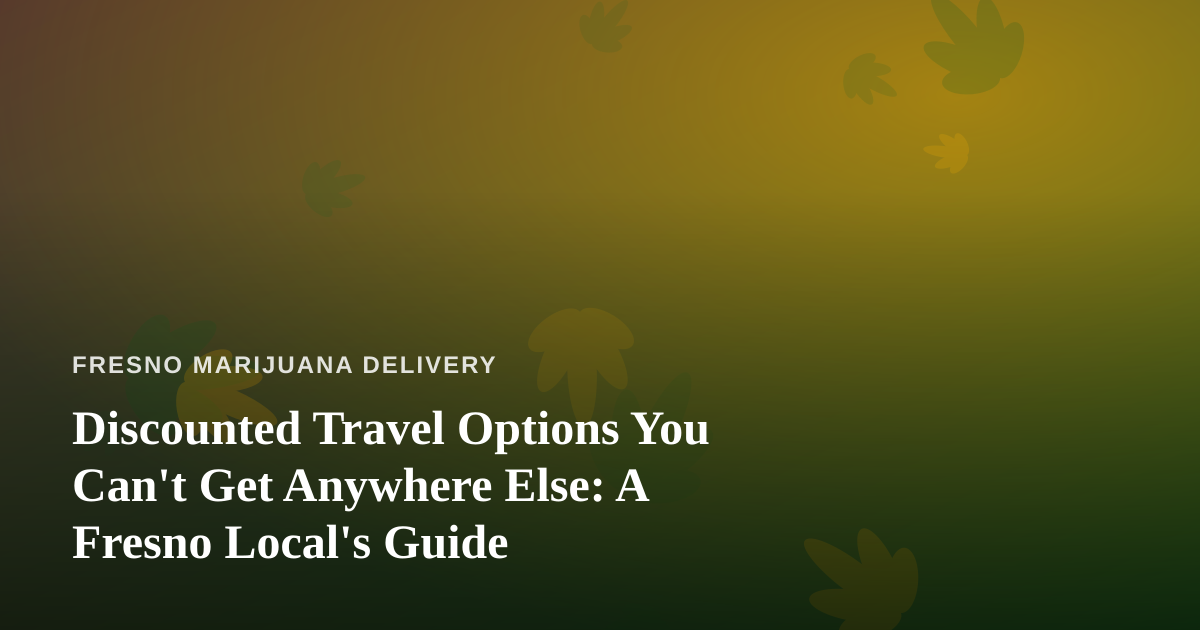Discounted Travel Options You Can’t Get Anywhere Else: A Fresno Local’s Guide